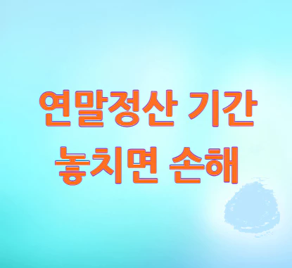 연말정산-기간-놓치면
