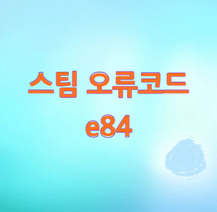 스팀-오류코드-e84