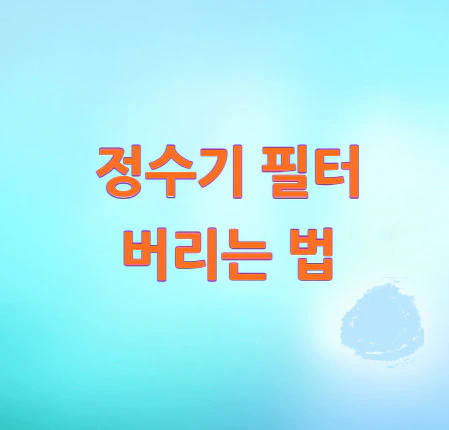 정수기-필터-버리는 법